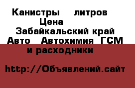 Канистры 10 литров  › Цена ­ 500 - Забайкальский край Авто » Автохимия, ГСМ и расходники   